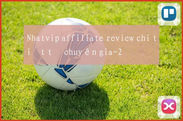 Nhatvip affiliate review chi tiết từ chuyên gia