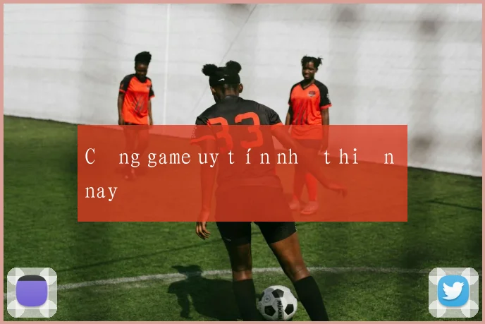 Cổng game uy tín nhất hiện nay