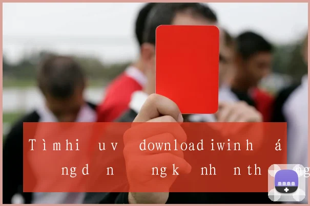 Tìm hiểu về download iwin hướng dẫn đăng ký nhận thưởng