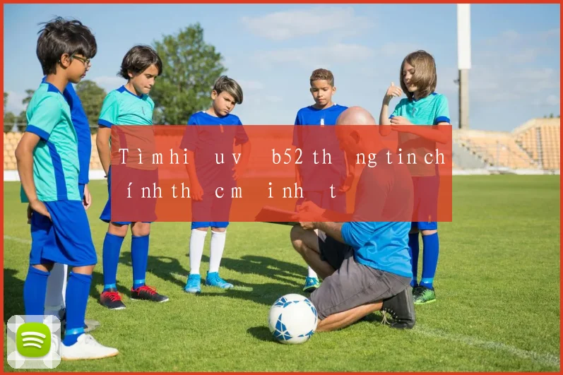 Tìm hiểu về b52 thông tin chính thức mới nhất