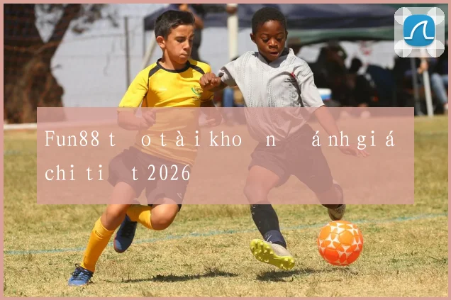 Fun88 tạo tài khoản đánh giá chi tiết 2026
