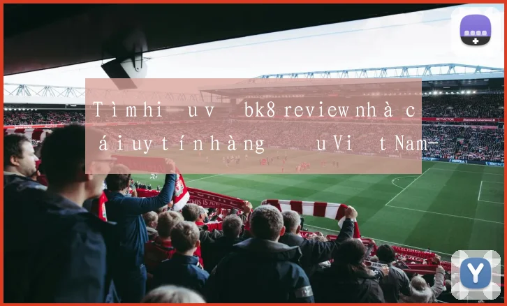 Tìm hiểu về bk8 review nhà cái uy tín hàng đầu Việt Nam