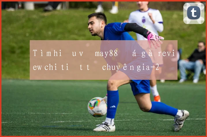 Tìm hiểu về may88 đá gà review chi tiết từ chuyên gia