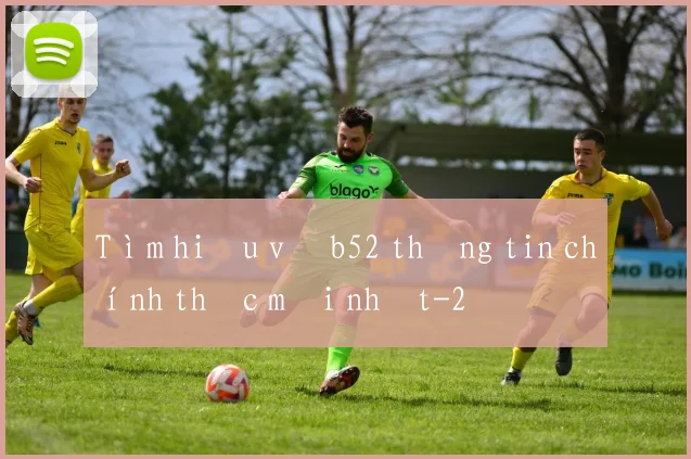 Tìm hiểu về b52 thông tin chính thức mới nhất