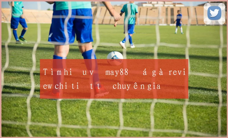 Tìm hiểu về may88 đá gà review chi tiết từ chuyên gia